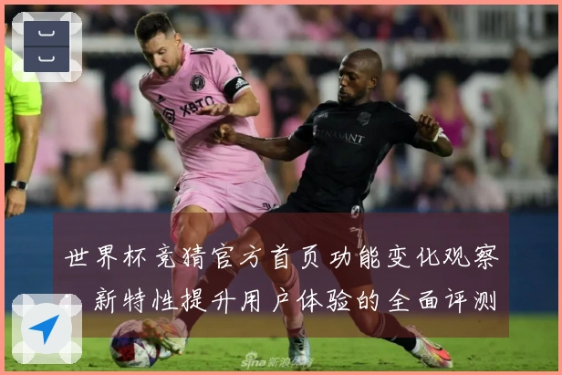 世界杯竞猜官方首页功能变化观察：新特性提升用户体验的全面评测