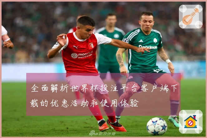 全面解析世界杯投注平台客户端下载的优惠活动和使用体验