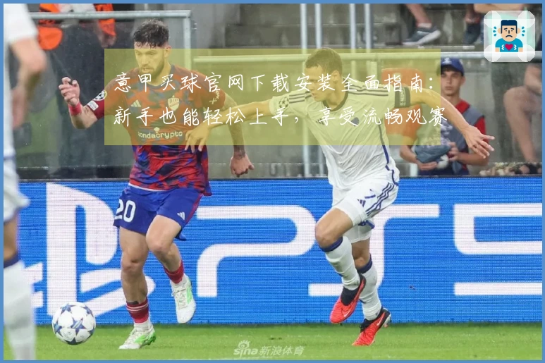 意甲买球官网下载安装全面指南：新手也能轻松上手，享受流畅观赛体验