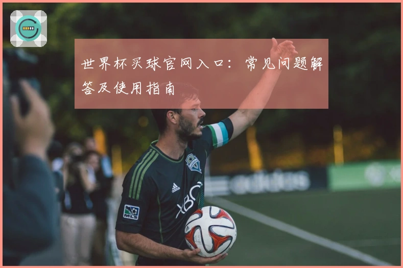 世界杯买球官网入口：常见问题解答及使用指南