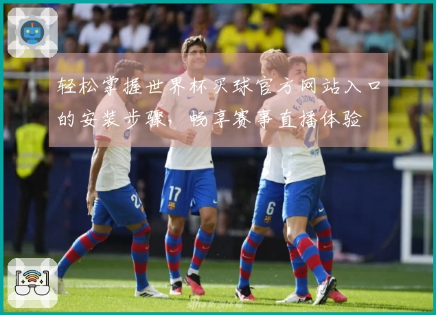 轻松掌握世界杯买球官方网站入口的安装步骤，畅享赛事直播体验
