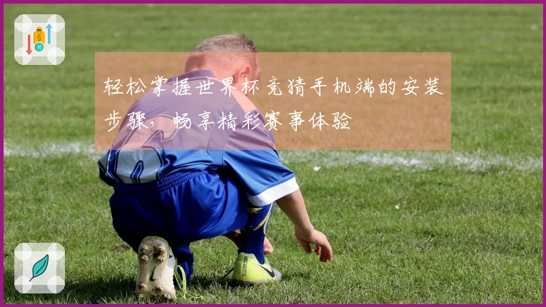 轻松掌握世界杯竞猜手机端的安装步骤，畅享精彩赛事体验