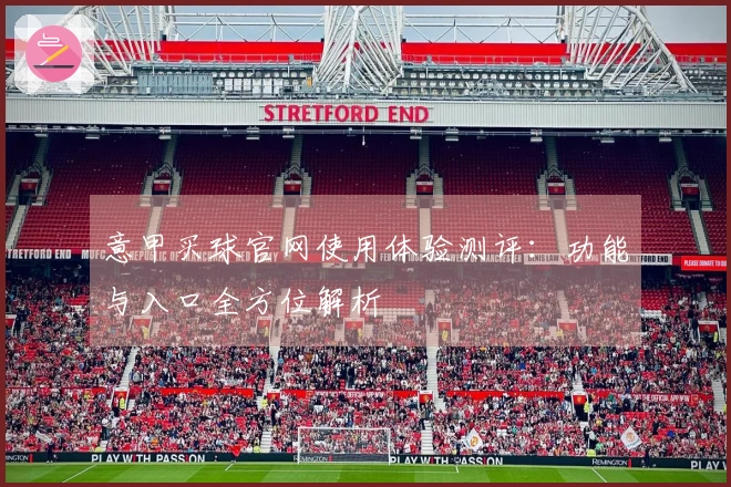 意甲买球官网使用体验测评：功能与入口全方位解析