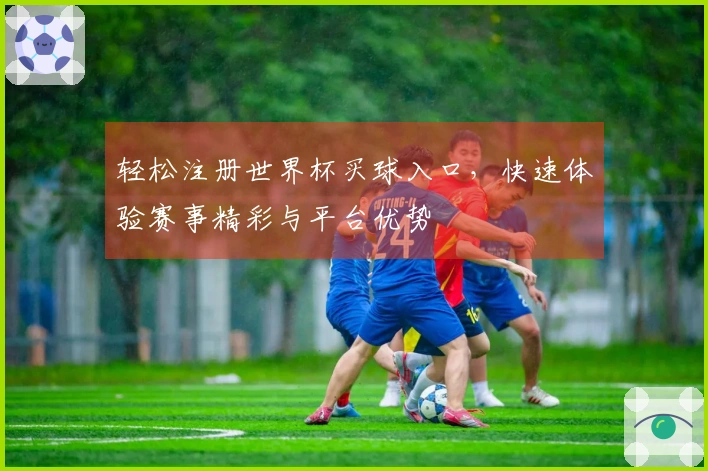 轻松注册世界杯买球入口，快速体验赛事精彩与平台优势