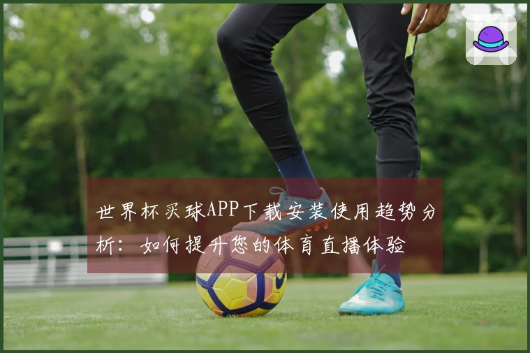 世界杯买球APP下载安装使用趋势分析：如何提升您的体育直播体验