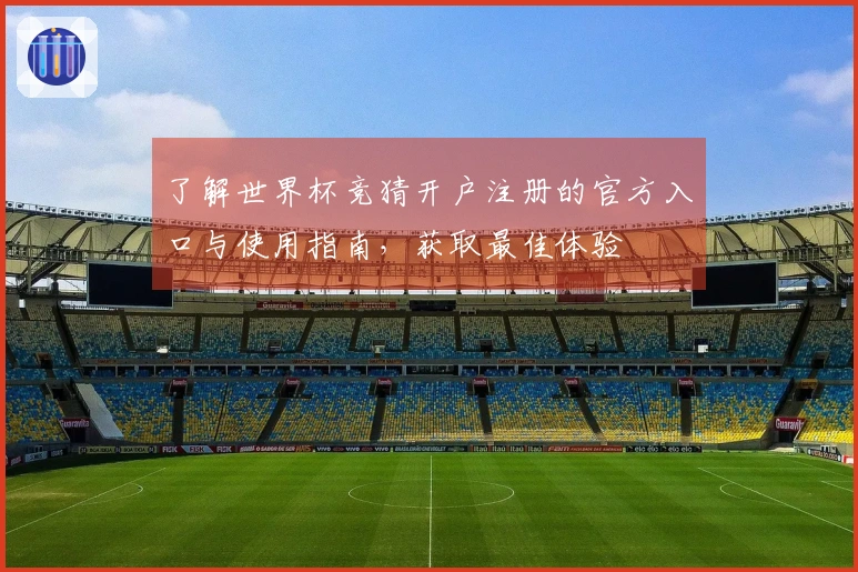 了解世界杯竞猜开户注册的官方入口与使用指南，获取最佳体验