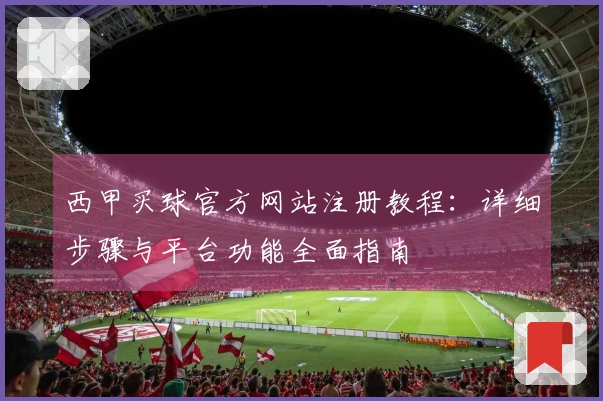 西甲买球官方网站注册教程：详细步骤与平台功能全面指南