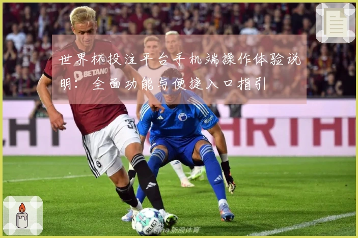 世界杯投注平台手机端操作体验说明：全面功能与便捷入口指引