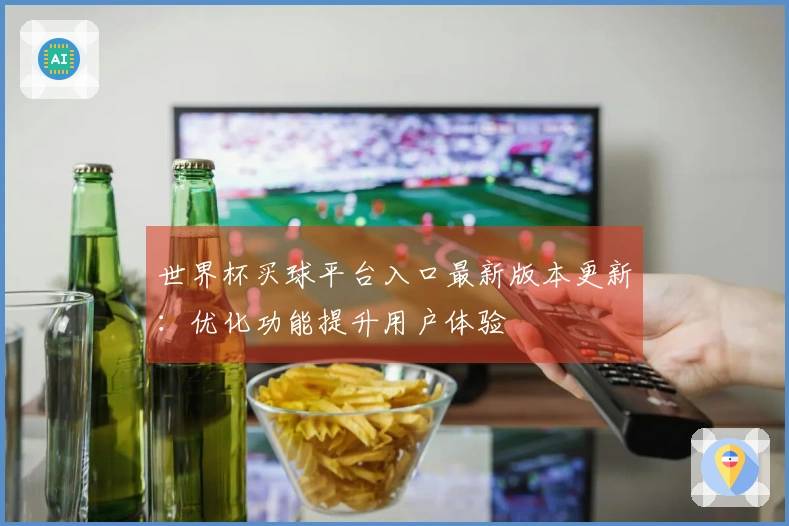 世界杯买球平台入口最新版本更新：优化功能提升用户体验
