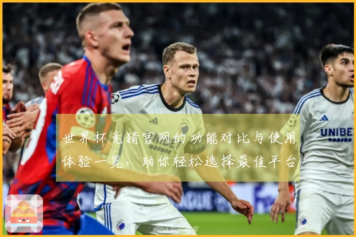 世界杯竞猜官网的功能对比与使用体验一览，助你轻松选择最佳平台