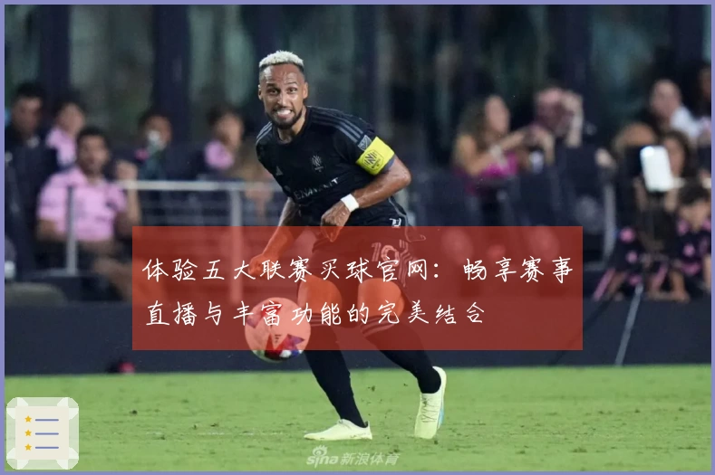 体验五大联赛买球官网：畅享赛事直播与丰富功能的完美结合