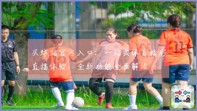 买球站官方入口：一站式体育精彩直播体验，全新功能全面解读