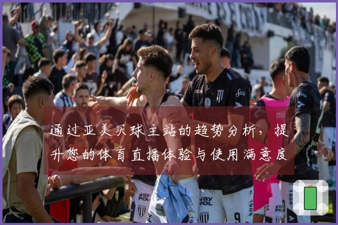 通过亚美买球主站的趋势分析，提升您的体育直播体验与使用满意度