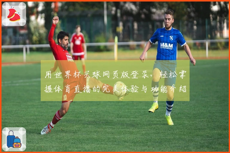 用世界杯买球网页版登录，轻松掌握体育直播的完美体验与功能介绍